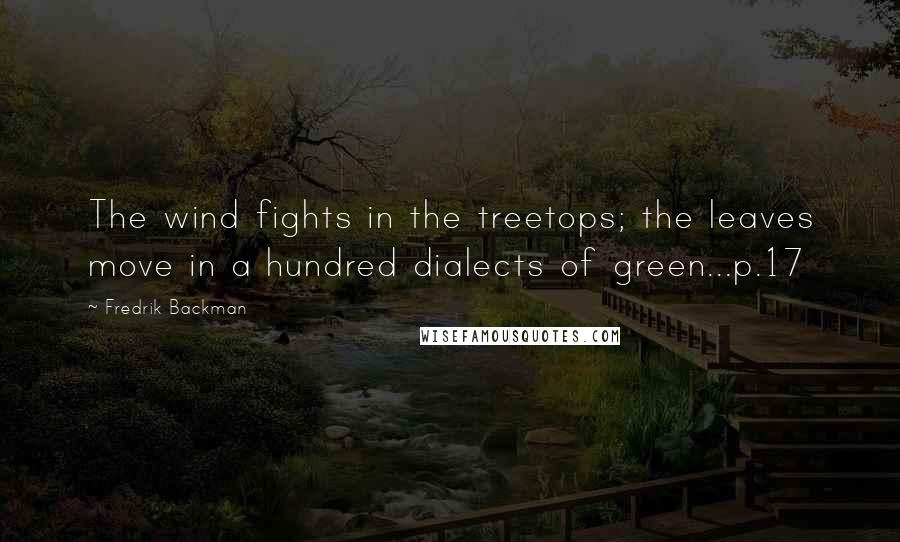 Fredrik Backman Quotes: The wind fights in the treetops; the leaves move in a hundred dialects of green...p.17