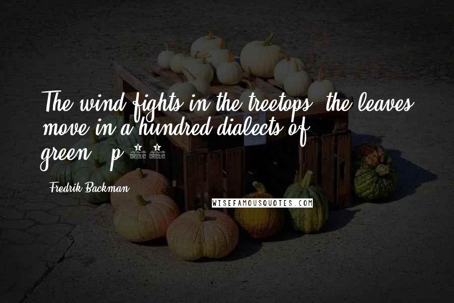 Fredrik Backman Quotes: The wind fights in the treetops; the leaves move in a hundred dialects of green...p.17