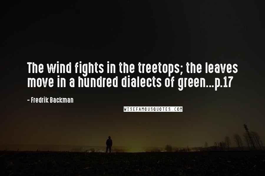 Fredrik Backman Quotes: The wind fights in the treetops; the leaves move in a hundred dialects of green...p.17