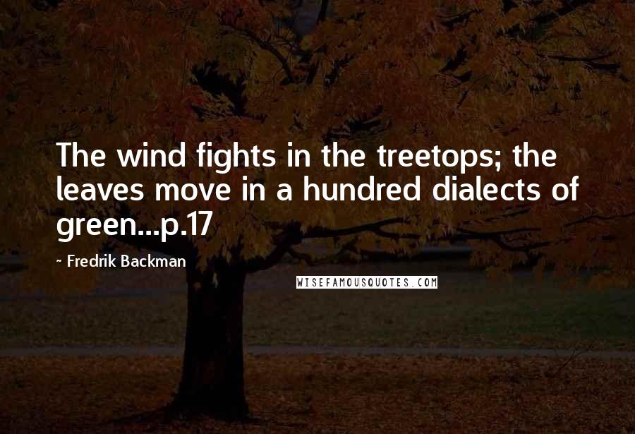 Fredrik Backman Quotes: The wind fights in the treetops; the leaves move in a hundred dialects of green...p.17