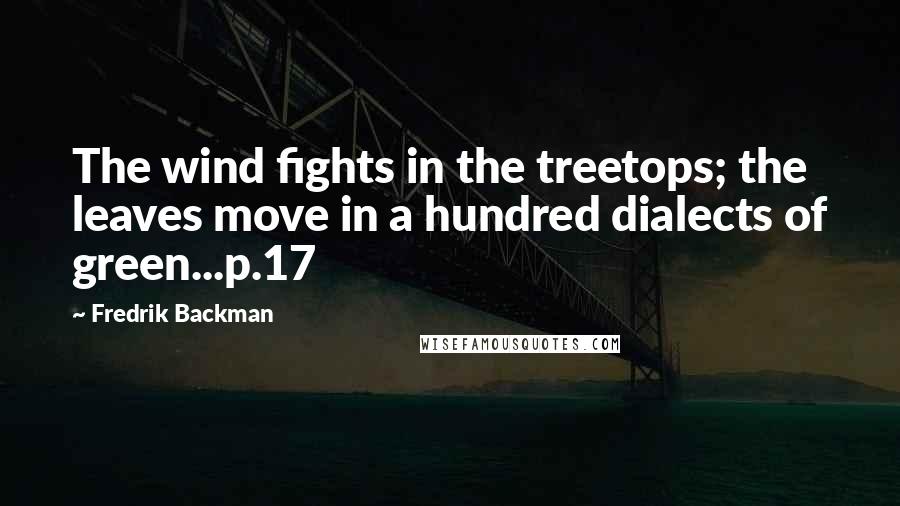 Fredrik Backman Quotes: The wind fights in the treetops; the leaves move in a hundred dialects of green...p.17