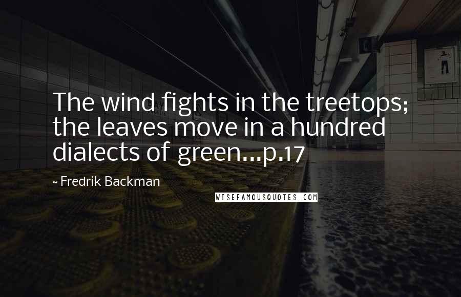 Fredrik Backman Quotes: The wind fights in the treetops; the leaves move in a hundred dialects of green...p.17