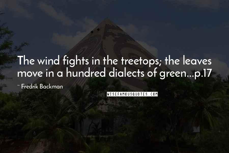Fredrik Backman Quotes: The wind fights in the treetops; the leaves move in a hundred dialects of green...p.17