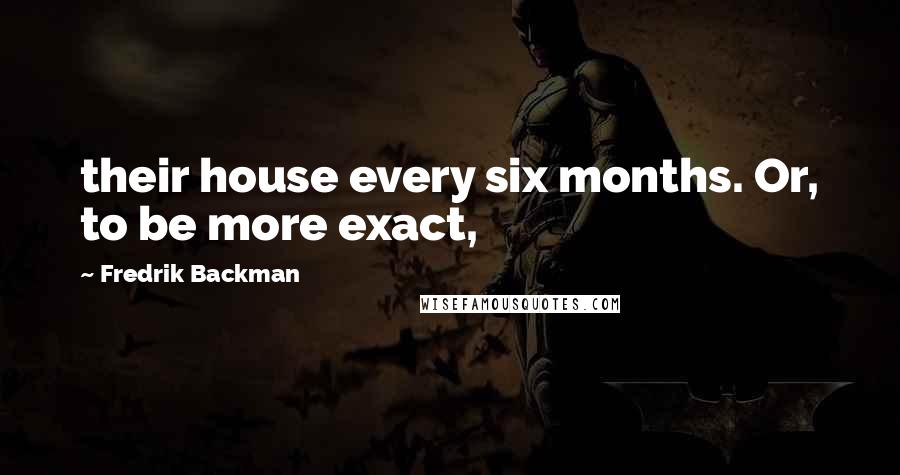 Fredrik Backman Quotes: their house every six months. Or, to be more exact,