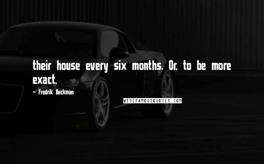 Fredrik Backman Quotes: their house every six months. Or, to be more exact,