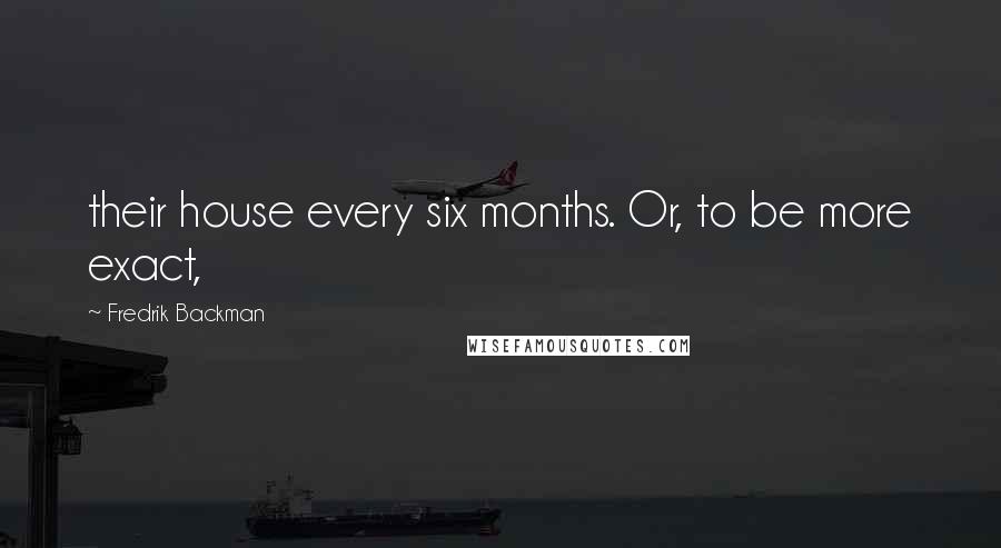 Fredrik Backman Quotes: their house every six months. Or, to be more exact,