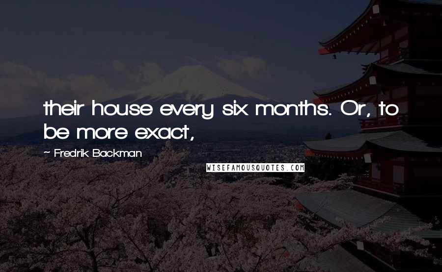 Fredrik Backman Quotes: their house every six months. Or, to be more exact,