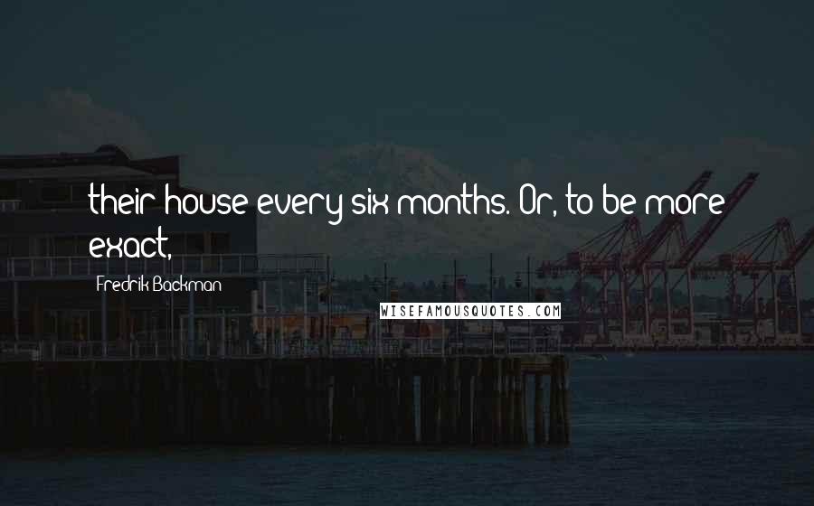 Fredrik Backman Quotes: their house every six months. Or, to be more exact,