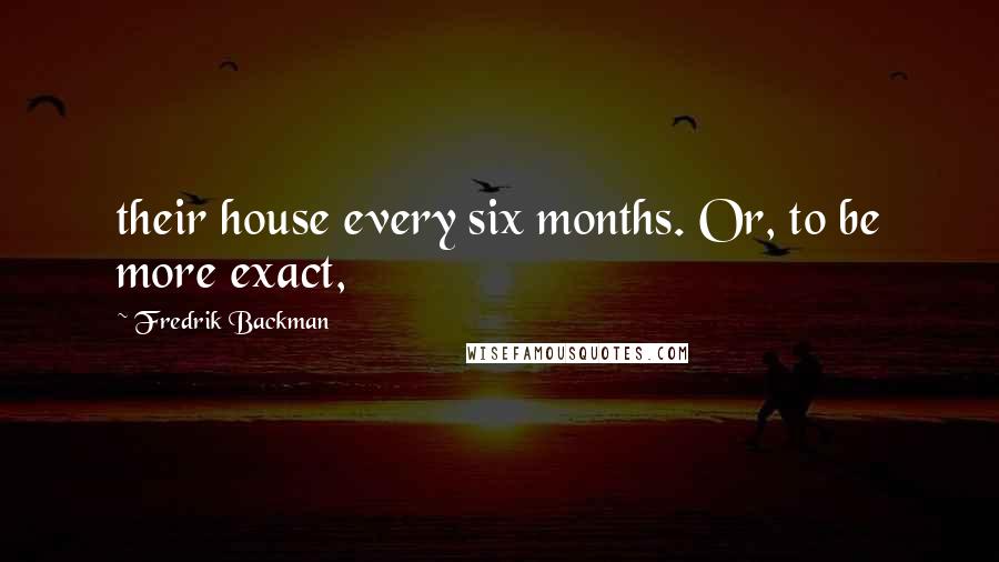 Fredrik Backman Quotes: their house every six months. Or, to be more exact,