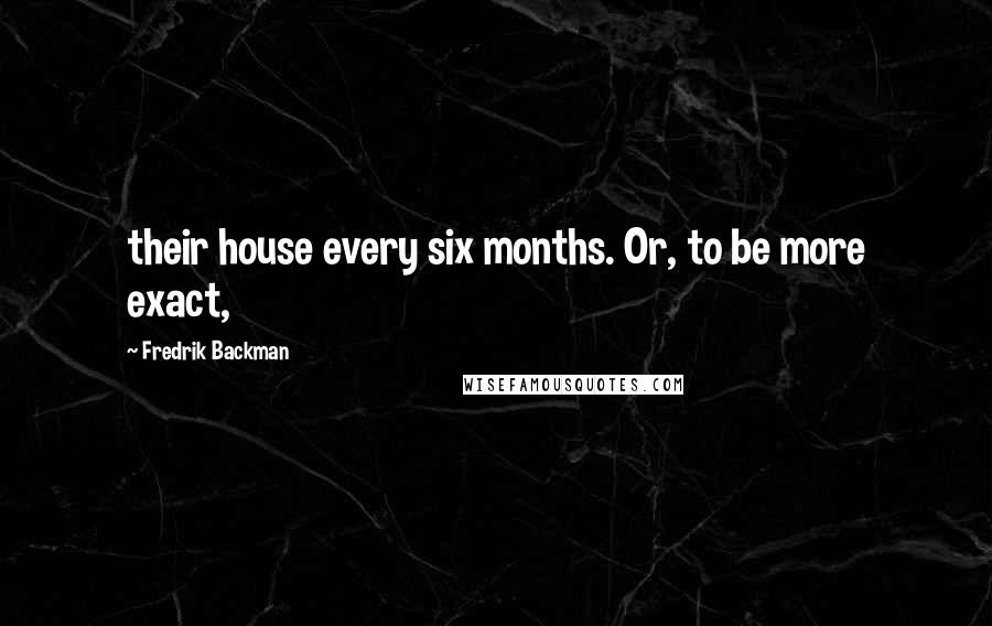 Fredrik Backman Quotes: their house every six months. Or, to be more exact,