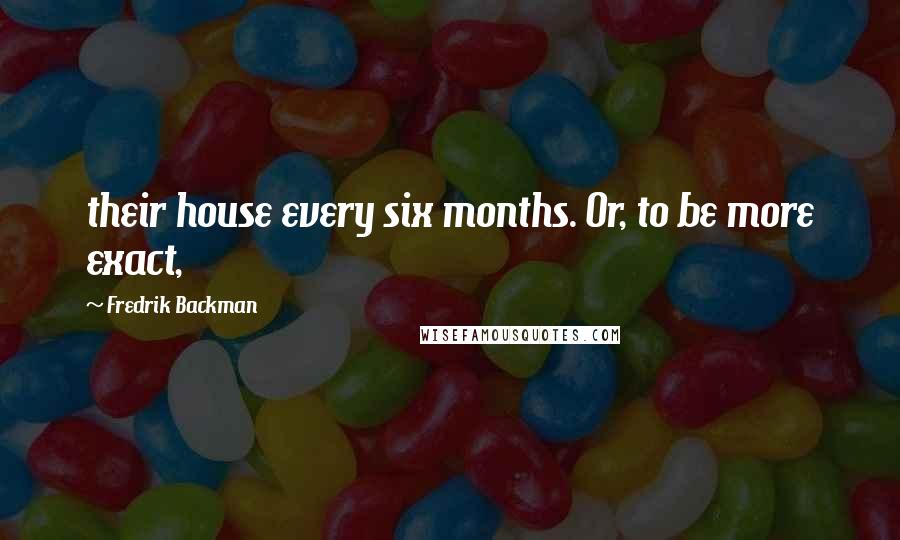 Fredrik Backman Quotes: their house every six months. Or, to be more exact,