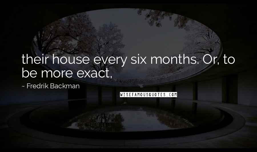 Fredrik Backman Quotes: their house every six months. Or, to be more exact,