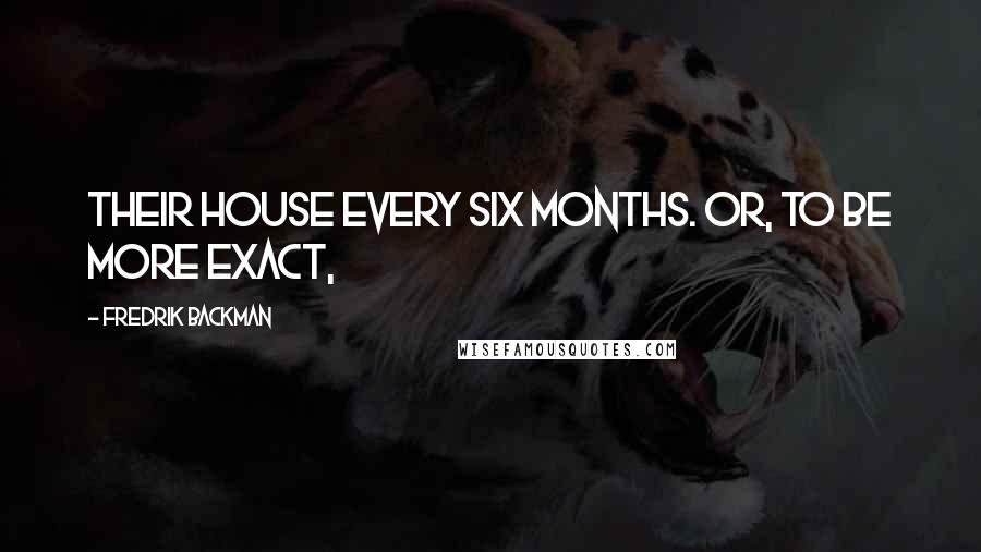 Fredrik Backman Quotes: their house every six months. Or, to be more exact,