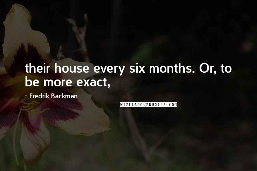 Fredrik Backman Quotes: their house every six months. Or, to be more exact,