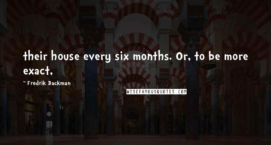 Fredrik Backman Quotes: their house every six months. Or, to be more exact,