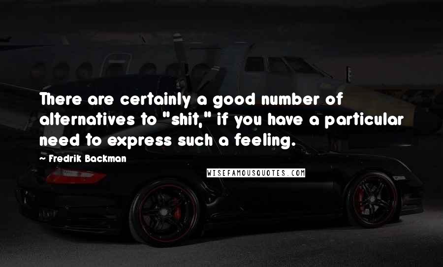 Fredrik Backman Quotes: There are certainly a good number of alternatives to "shit," if you have a particular need to express such a feeling.