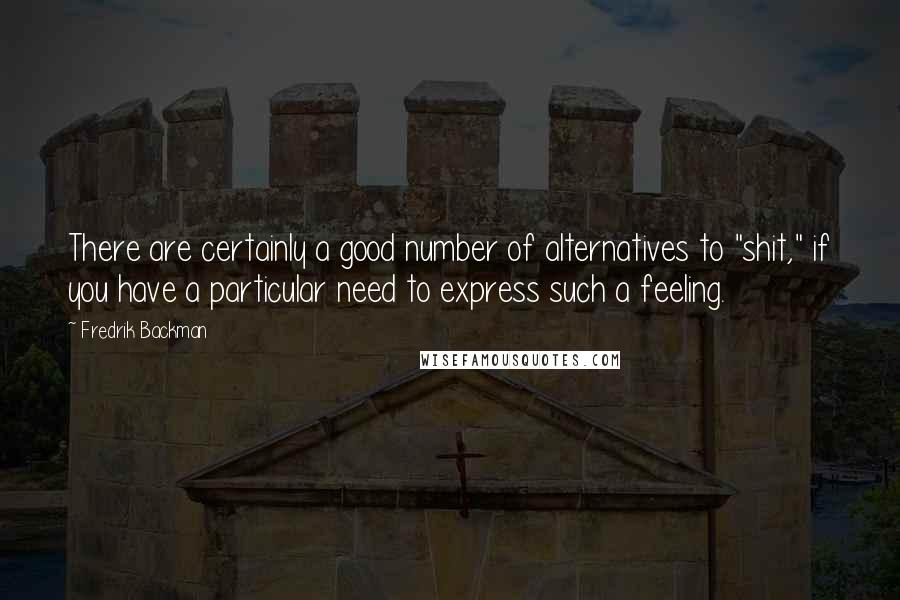 Fredrik Backman Quotes: There are certainly a good number of alternatives to "shit," if you have a particular need to express such a feeling.