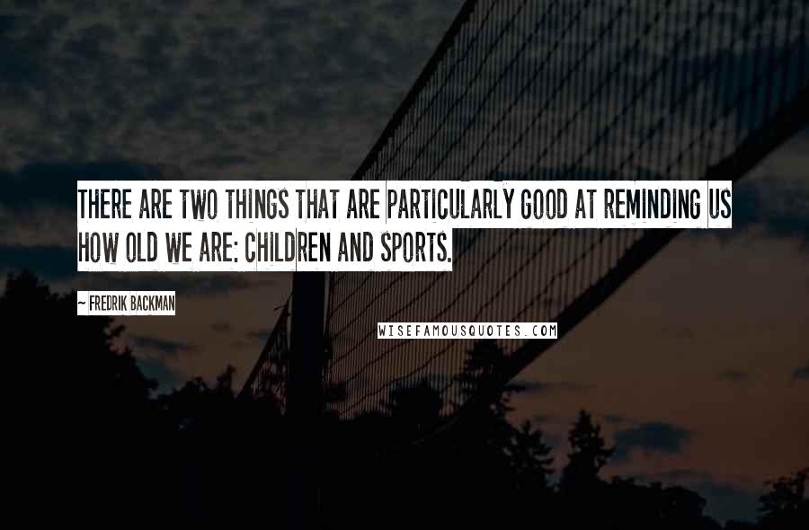 Fredrik Backman Quotes: There are two things that are particularly good at reminding us how old we are: children and sports.