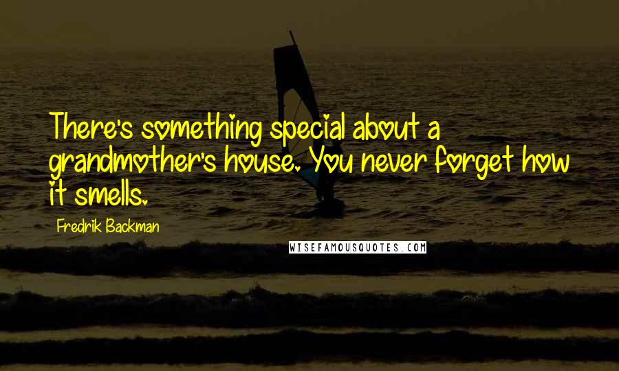 Fredrik Backman Quotes: There's something special about a grandmother's house. You never forget how it smells.