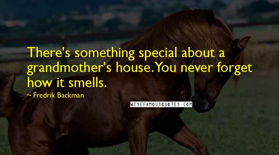 Fredrik Backman Quotes: There's something special about a grandmother's house. You never forget how it smells.