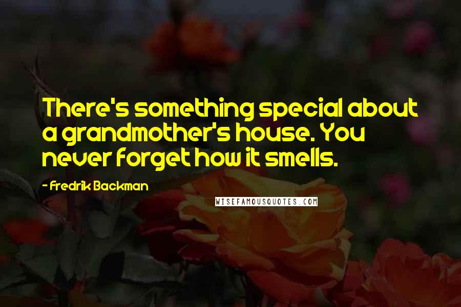 Fredrik Backman Quotes: There's something special about a grandmother's house. You never forget how it smells.