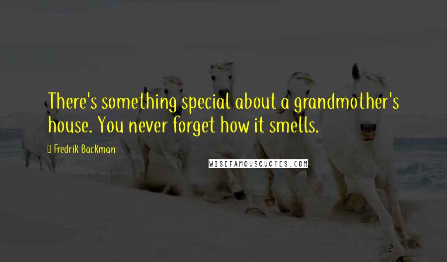 Fredrik Backman Quotes: There's something special about a grandmother's house. You never forget how it smells.