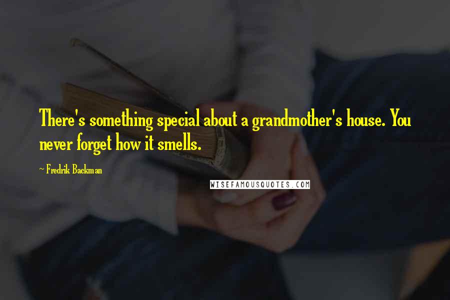 Fredrik Backman Quotes: There's something special about a grandmother's house. You never forget how it smells.