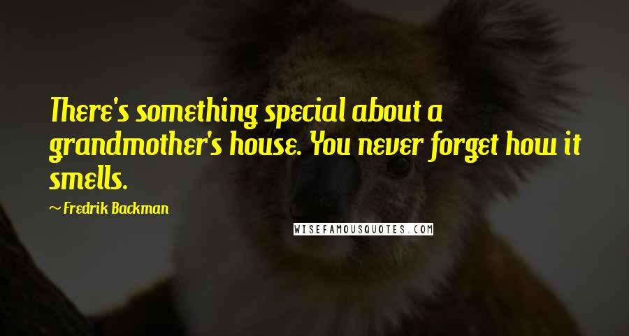 Fredrik Backman Quotes: There's something special about a grandmother's house. You never forget how it smells.