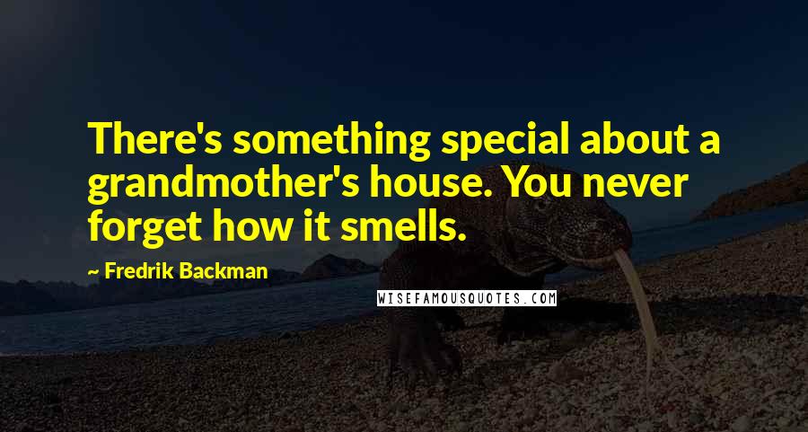 Fredrik Backman Quotes: There's something special about a grandmother's house. You never forget how it smells.