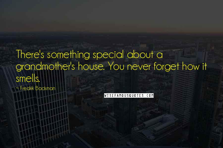 Fredrik Backman Quotes: There's something special about a grandmother's house. You never forget how it smells.