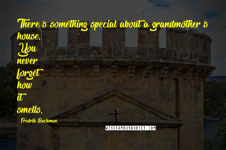 Fredrik Backman Quotes: There's something special about a grandmother's house. You never forget how it smells.