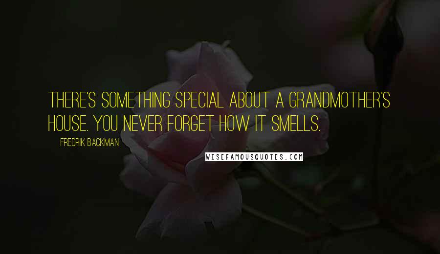 Fredrik Backman Quotes: There's something special about a grandmother's house. You never forget how it smells.