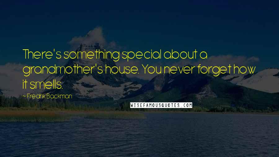 Fredrik Backman Quotes: There's something special about a grandmother's house. You never forget how it smells.