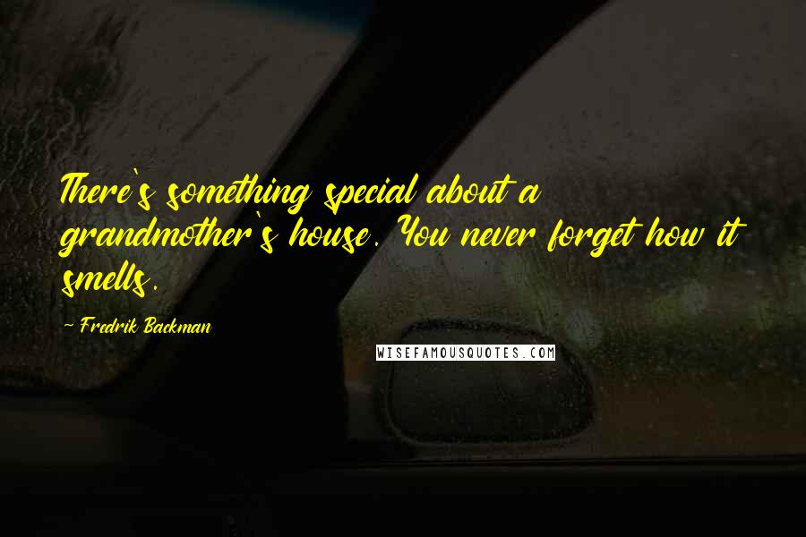 Fredrik Backman Quotes: There's something special about a grandmother's house. You never forget how it smells.