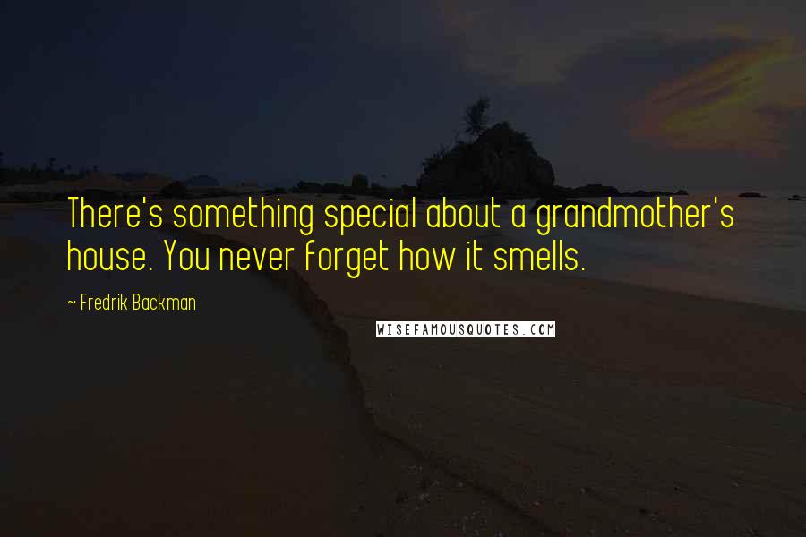Fredrik Backman Quotes: There's something special about a grandmother's house. You never forget how it smells.