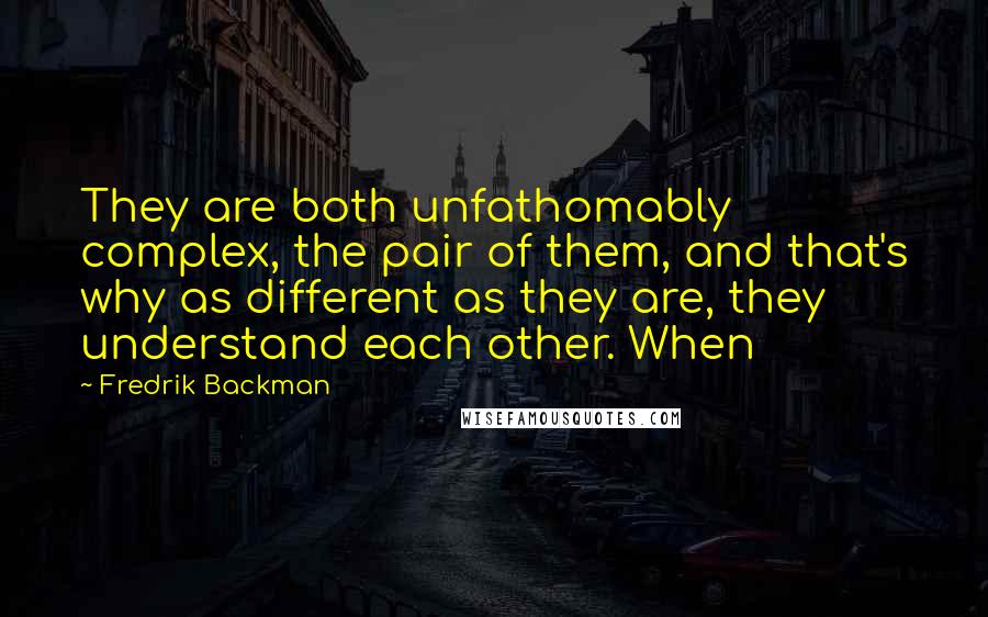 Fredrik Backman Quotes: They are both unfathomably complex, the pair of them, and that's why as different as they are, they understand each other. When