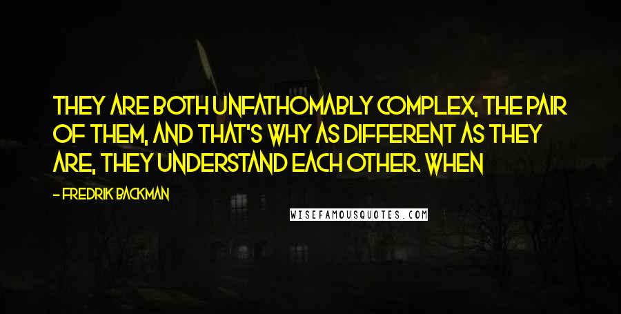 Fredrik Backman Quotes: They are both unfathomably complex, the pair of them, and that's why as different as they are, they understand each other. When