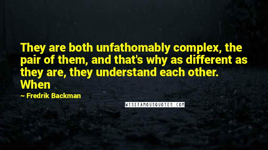 Fredrik Backman Quotes: They are both unfathomably complex, the pair of them, and that's why as different as they are, they understand each other. When