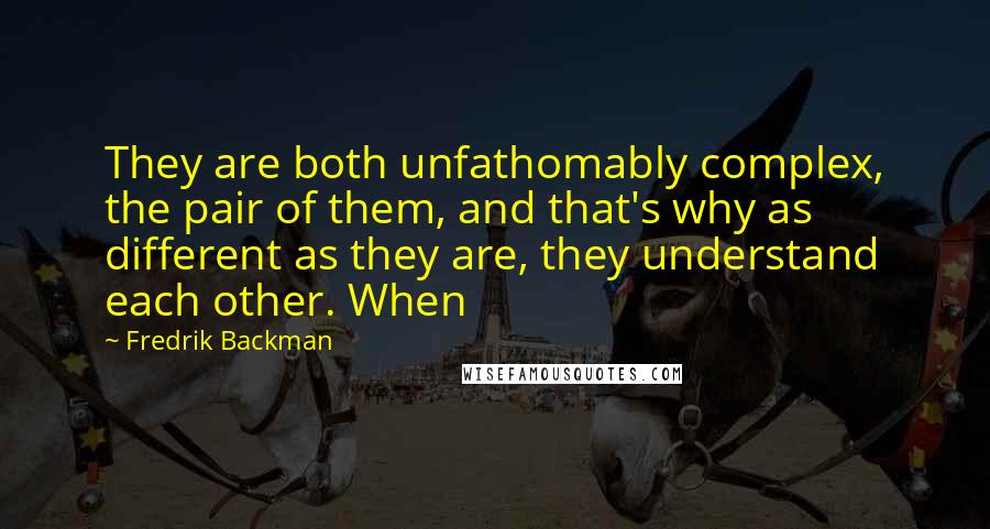 Fredrik Backman Quotes: They are both unfathomably complex, the pair of them, and that's why as different as they are, they understand each other. When
