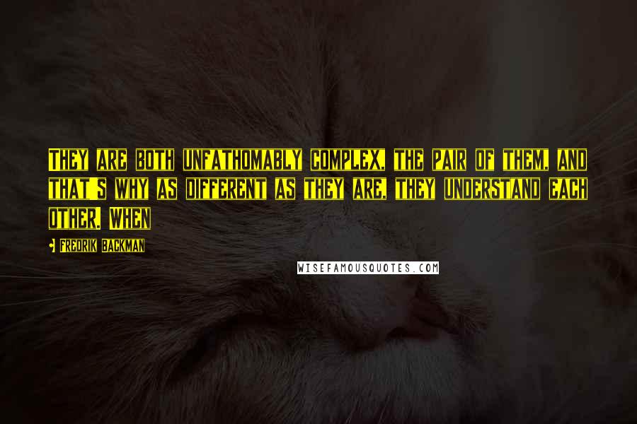 Fredrik Backman Quotes: They are both unfathomably complex, the pair of them, and that's why as different as they are, they understand each other. When