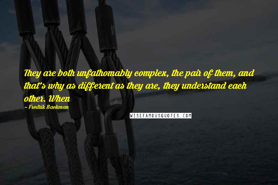 Fredrik Backman Quotes: They are both unfathomably complex, the pair of them, and that's why as different as they are, they understand each other. When