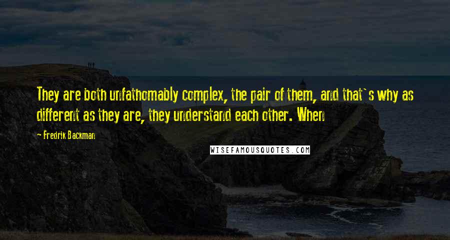 Fredrik Backman Quotes: They are both unfathomably complex, the pair of them, and that's why as different as they are, they understand each other. When