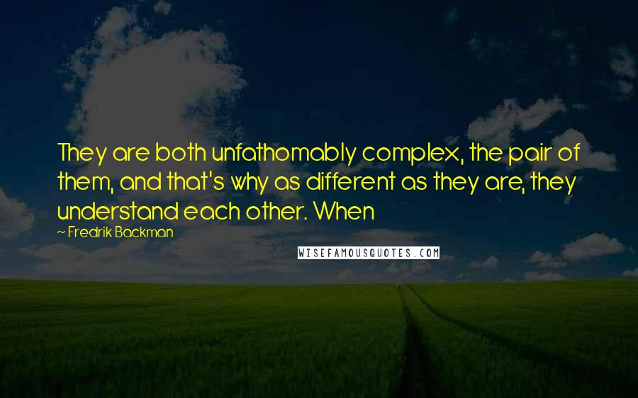 Fredrik Backman Quotes: They are both unfathomably complex, the pair of them, and that's why as different as they are, they understand each other. When