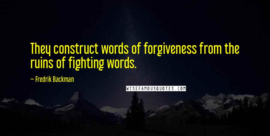 Fredrik Backman Quotes: They construct words of forgiveness from the ruins of fighting words.