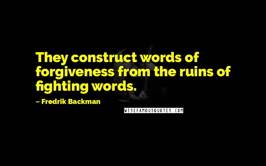 Fredrik Backman Quotes: They construct words of forgiveness from the ruins of fighting words.