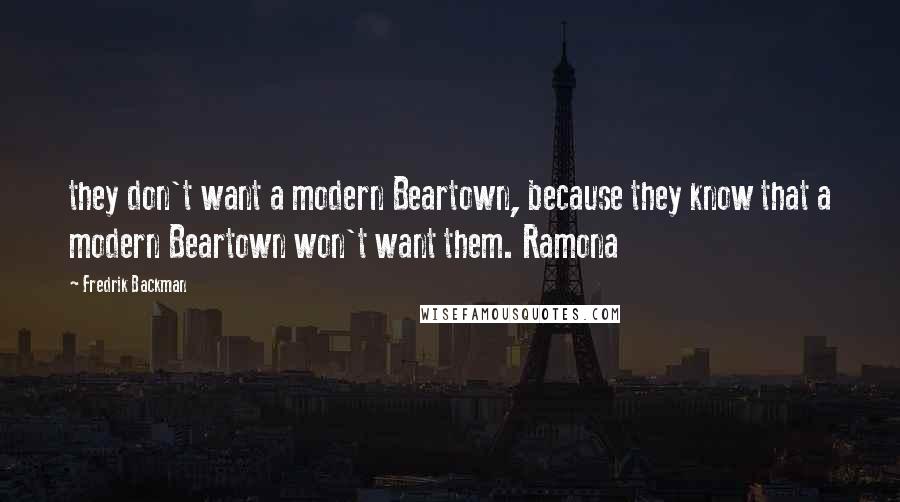 Fredrik Backman Quotes: they don't want a modern Beartown, because they know that a modern Beartown won't want them. Ramona