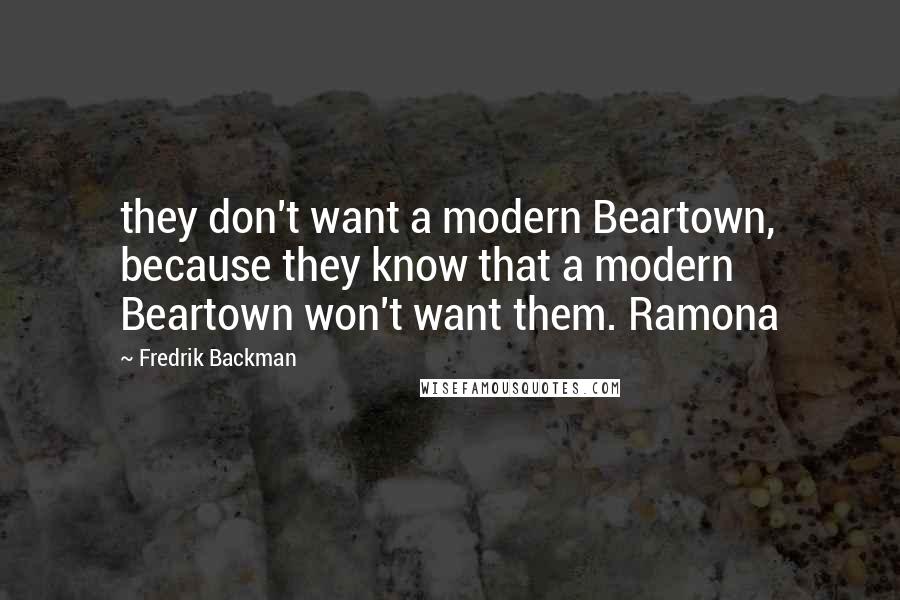 Fredrik Backman Quotes: they don't want a modern Beartown, because they know that a modern Beartown won't want them. Ramona