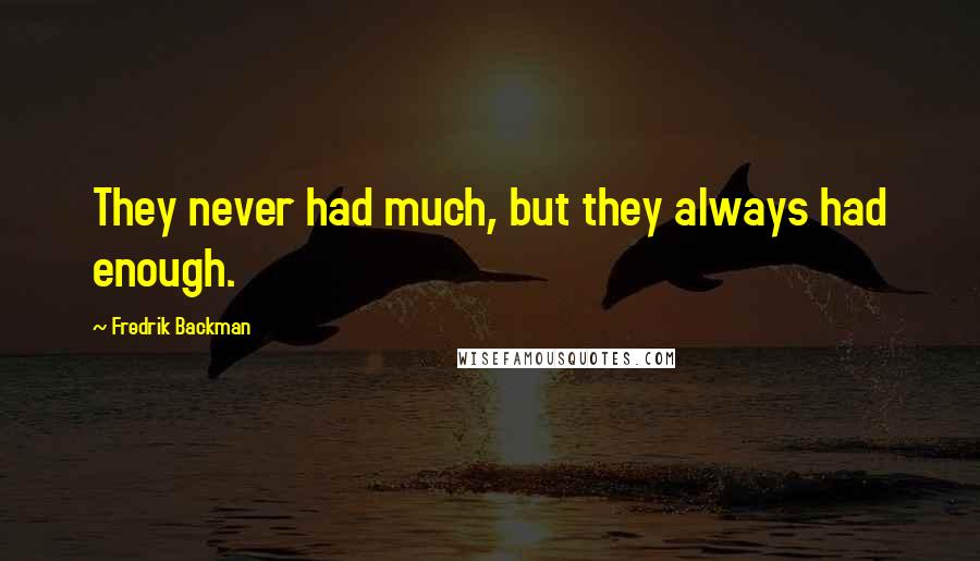 Fredrik Backman Quotes: They never had much, but they always had enough.