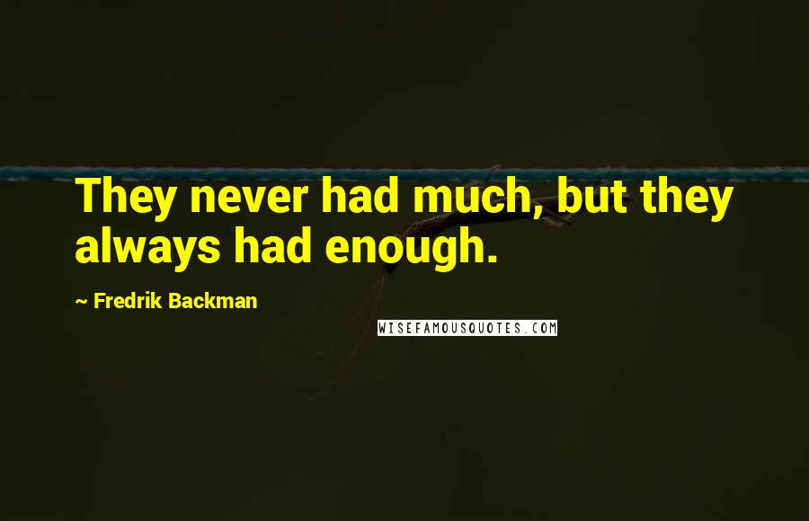 Fredrik Backman Quotes: They never had much, but they always had enough.