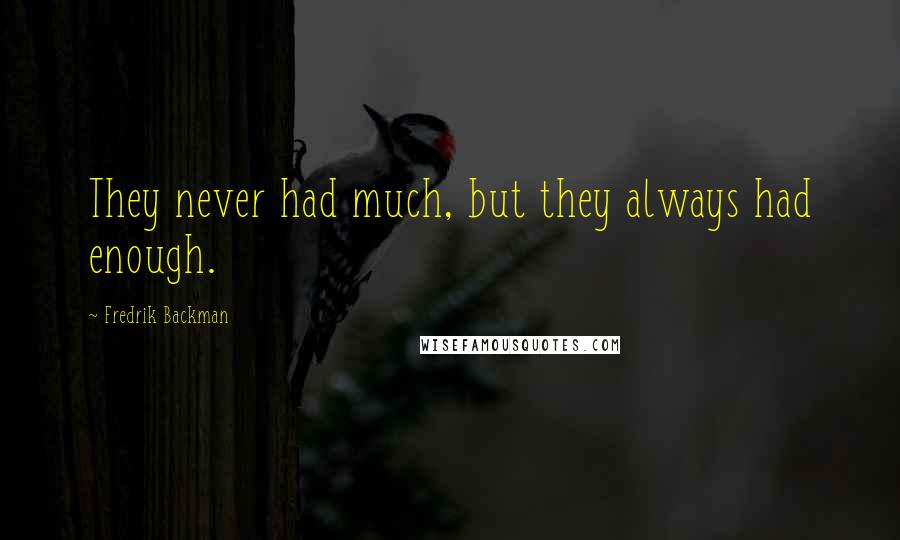 Fredrik Backman Quotes: They never had much, but they always had enough.